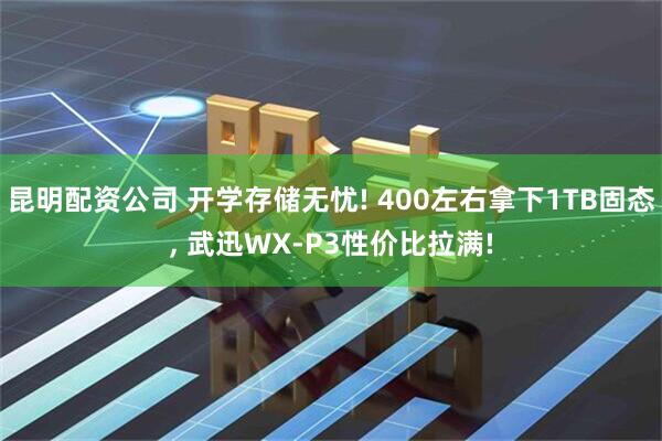 昆明配资公司 开学存储无忧! 400左右拿下1TB固态, 武迅WX-P3性价比拉满!