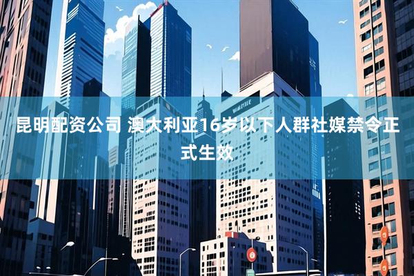 昆明配资公司 澳大利亚16岁以下人群社媒禁令正式生效