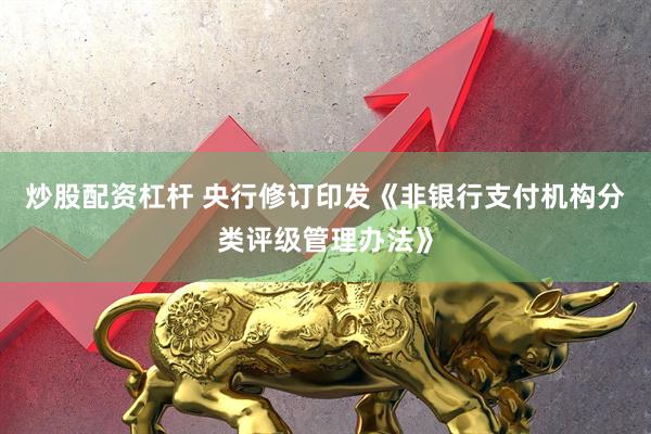 炒股配资杠杆 央行修订印发《非银行支付机构分类评级管理办法》