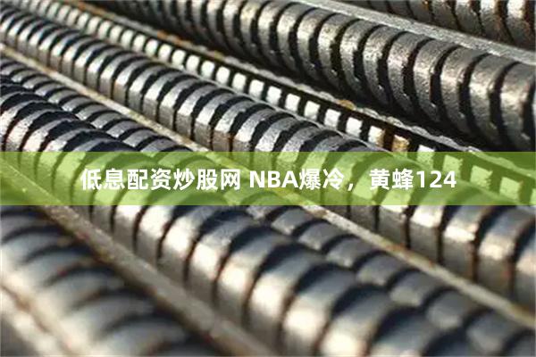 低息配资炒股网 NBA爆冷，黄蜂124