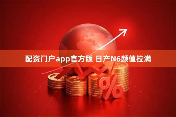 配资门户app官方版 日产N6颜值拉满